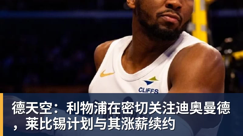 德天空:利物浦在密切关注迪奥曼德,莱比锡计划与其涨薪续约