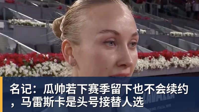 名记：瓜帅若下赛季留下也不会续约，马雷斯卡是头号接替人选