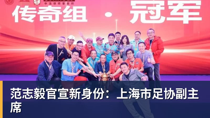 范志毅官宣新身份:上海市足协副主席