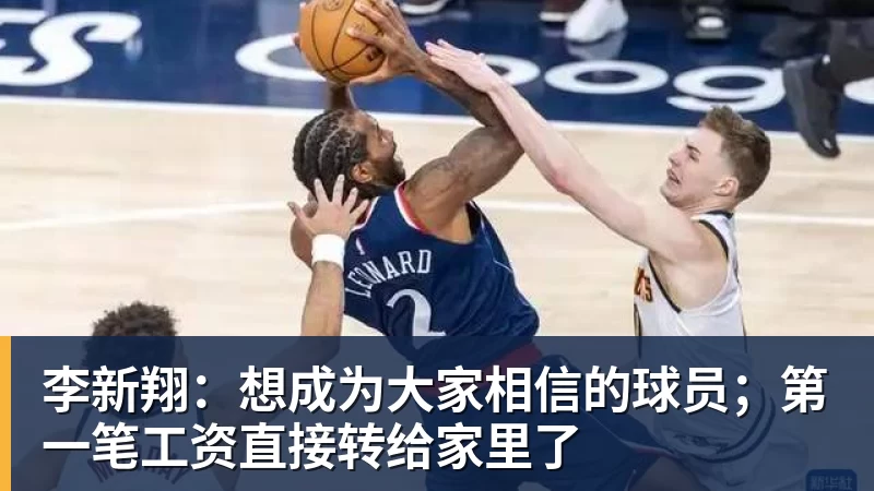 李新翔：想成为大家相信的球员；第一笔工资直接转给家里了