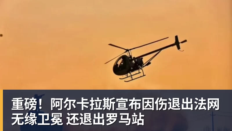 重磅!阿尔卡拉斯宣布因伤退出法网无缘卫冕 还退出罗马站