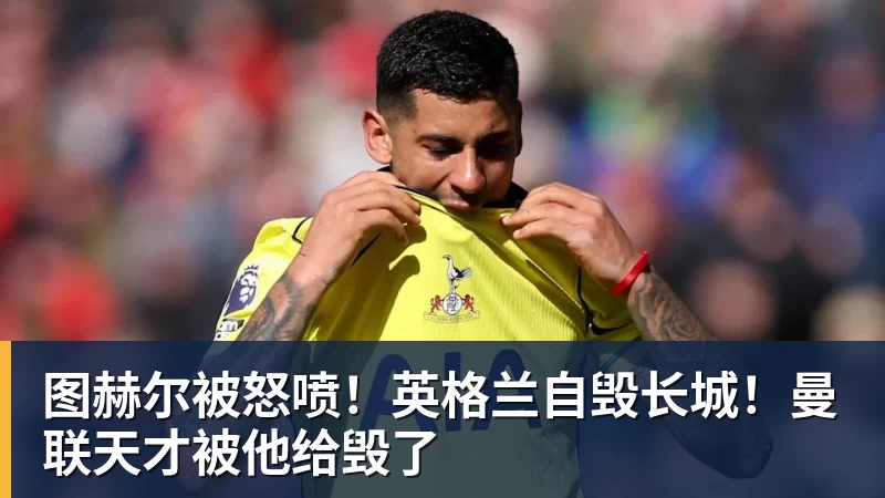 PG电子图赫尔被怒喷!英格兰自毁长城!曼联天才被他给毁了