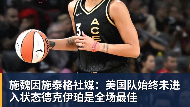 PG电子施魏因施泰格社媒:美国队始终未进入状态德克伊珀是全场最佳