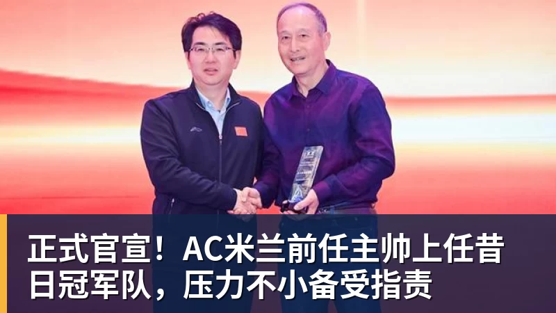 PG电子正式官宣！AC米兰前任主帅上任昔日冠军队，压力不小备受指责