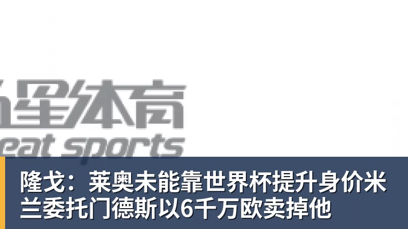 PG电子隆戈:莱奥未能靠世界杯提升身价米兰委托门德斯以6千万欧卖掉他