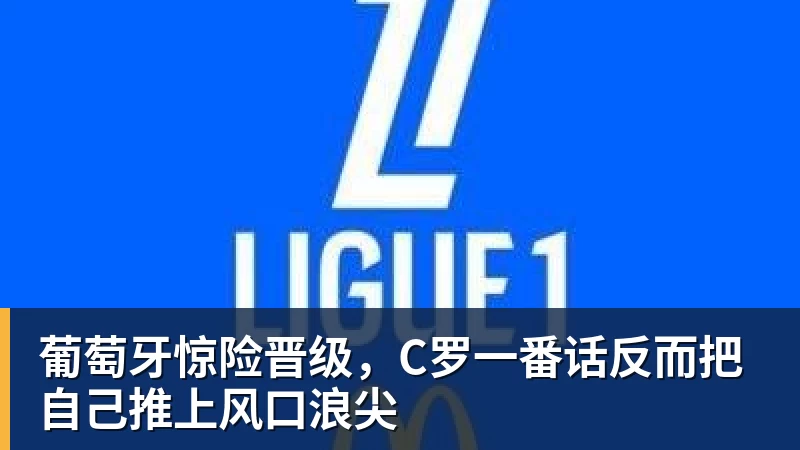 PG电子葡萄牙惊险晋级,C罗一番话反而把自己推上风口浪尖