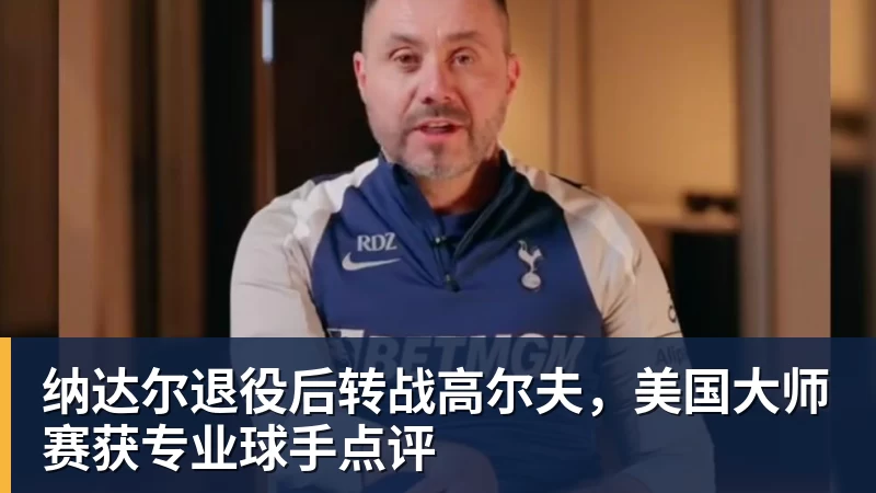 PG电子纳达尔退役后转战高尔夫,美国大师赛获专业球手点评