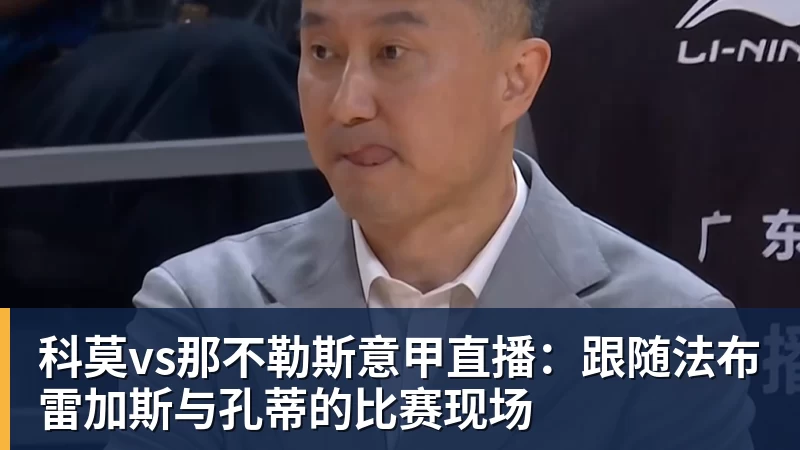 PG电子科莫vs那不勒斯意甲直播:跟随法布雷加斯与孔蒂的比赛现场