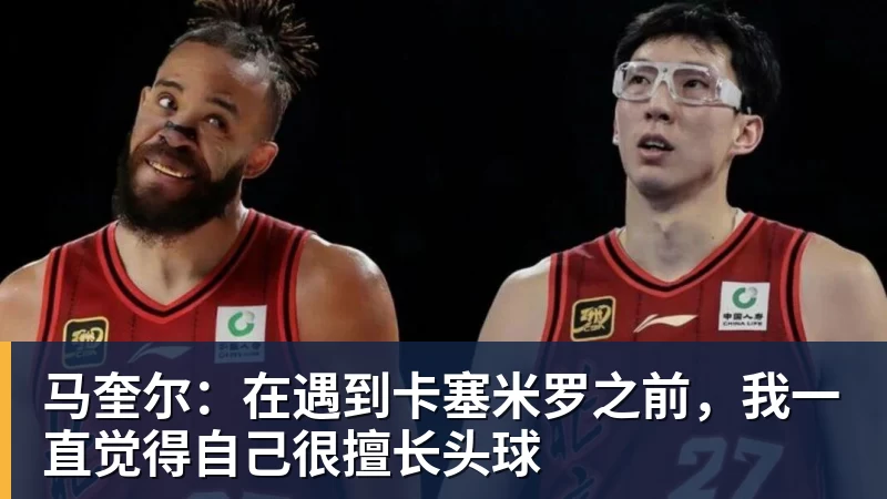 PG电子马奎尔：在遇到卡塞米罗之前，我一直觉得自己很擅长头球
