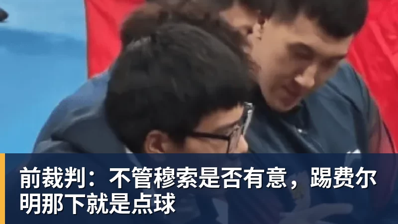 PG电子前裁判:不管穆索是否有意,踢费尔明那下就是点球