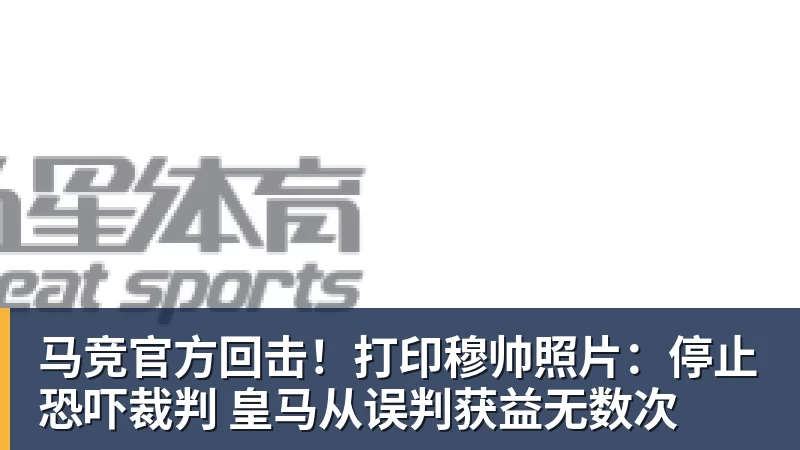 PG电子马竞官方回击！打印穆帅照片：停止恐吓裁判 皇马从误判获益无数次