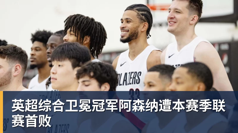 PG电子英超综合卫冕冠军阿森纳遭本赛季联赛首败