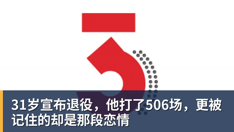 PG电子31岁宣布退役，他打了506场，更被记住的却是那段恋情