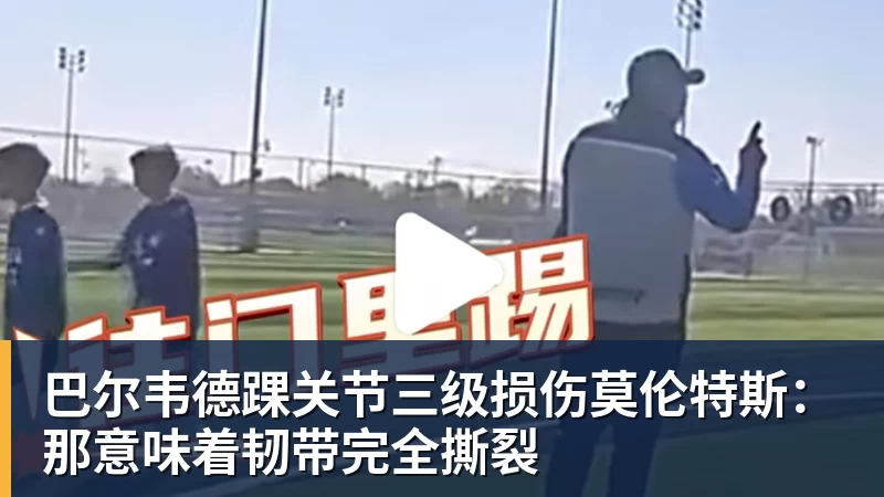PG电子巴尔韦德踝关节三级损伤莫伦特斯：那意味着韧带完全撕裂
