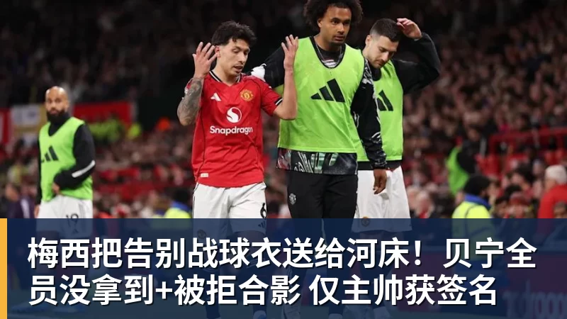 PG电子梅西把告别战球衣送给河床!贝宁全员没拿到+被拒合影 仅主帅获签名
