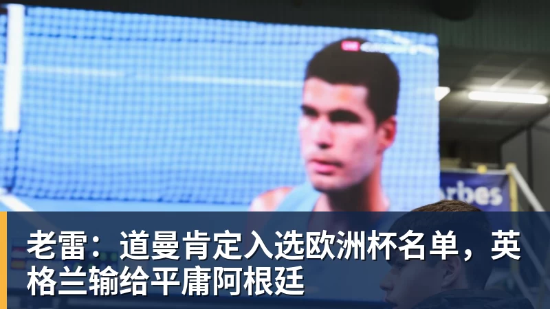 PG电子老雷：道曼肯定入选欧洲杯名单，英格兰输给平庸阿根廷