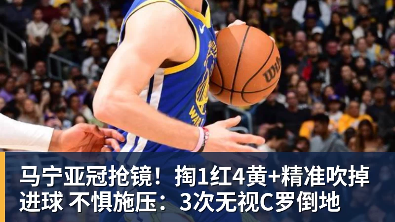 PG电子马宁亚冠抢镜!掏1红4黄+精准吹掉进球 不惧施压:3次无视C罗倒地