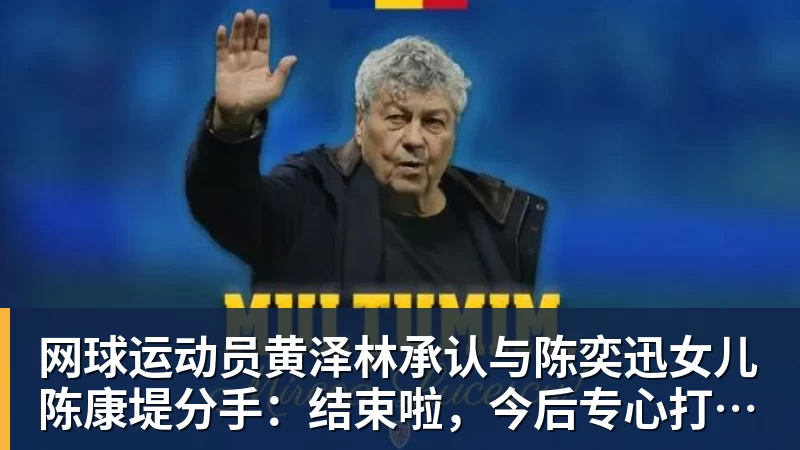 PG电子网球运动员黄泽林承认与陈奕迅女儿陈康堤分手:结束啦,今后专心打球,“离陈奕迅越来越远了”