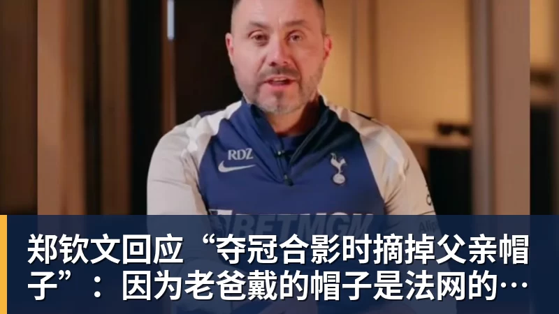 PG电子郑钦文回应“夺冠合影时摘掉父亲帽子”：因为老爸戴的帽子是法网的，现在是中网