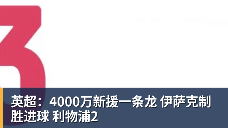 PG电子英超:4000万新援一条龙 伊萨克制胜进球 利物浦2