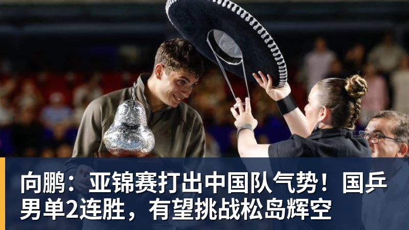 PG电子向鹏:亚锦赛打出中国队气势!国乒男单2连胜,有望挑战松岛辉空