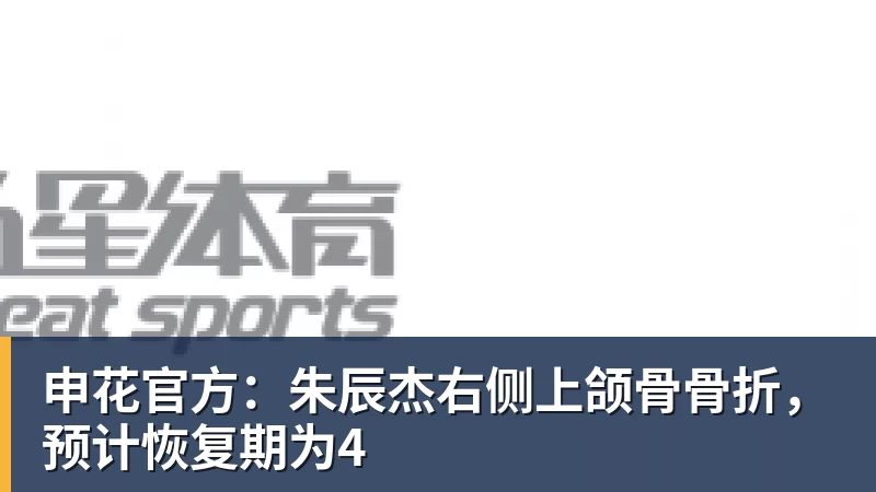 PG电子申花官方:朱辰杰右侧上颌骨骨折,预计恢复期为4