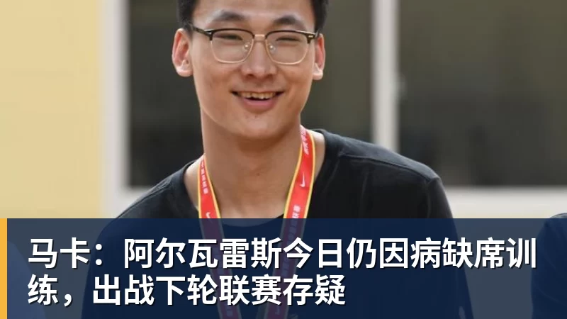 PG电子马卡:阿尔瓦雷斯今日仍因病缺席训练,出战下轮联赛存疑