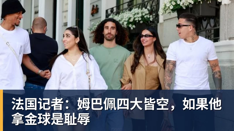 PG电子法国记者:姆巴佩四大皆空,如果他拿金球是耻辱